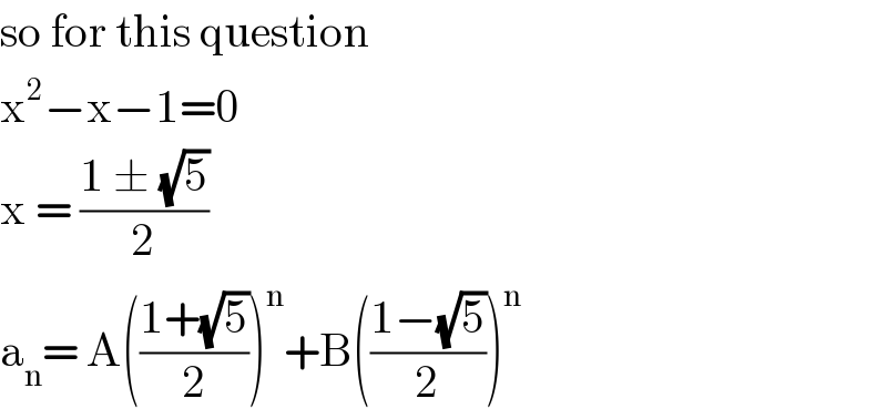 so for this question   x^2 −x−1=0  x = ((1 ± (√5))/2)  a_n = A(((1+(√5))/2))^n +B(((1−(√5))/2))^n   