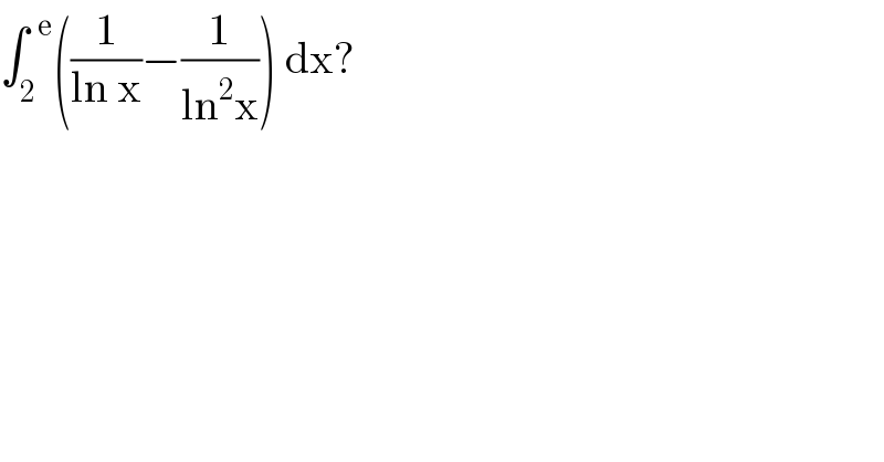 ∫_2 ^(  e) ((1/(ln x))−(1/(ln^2 x))) dx?  