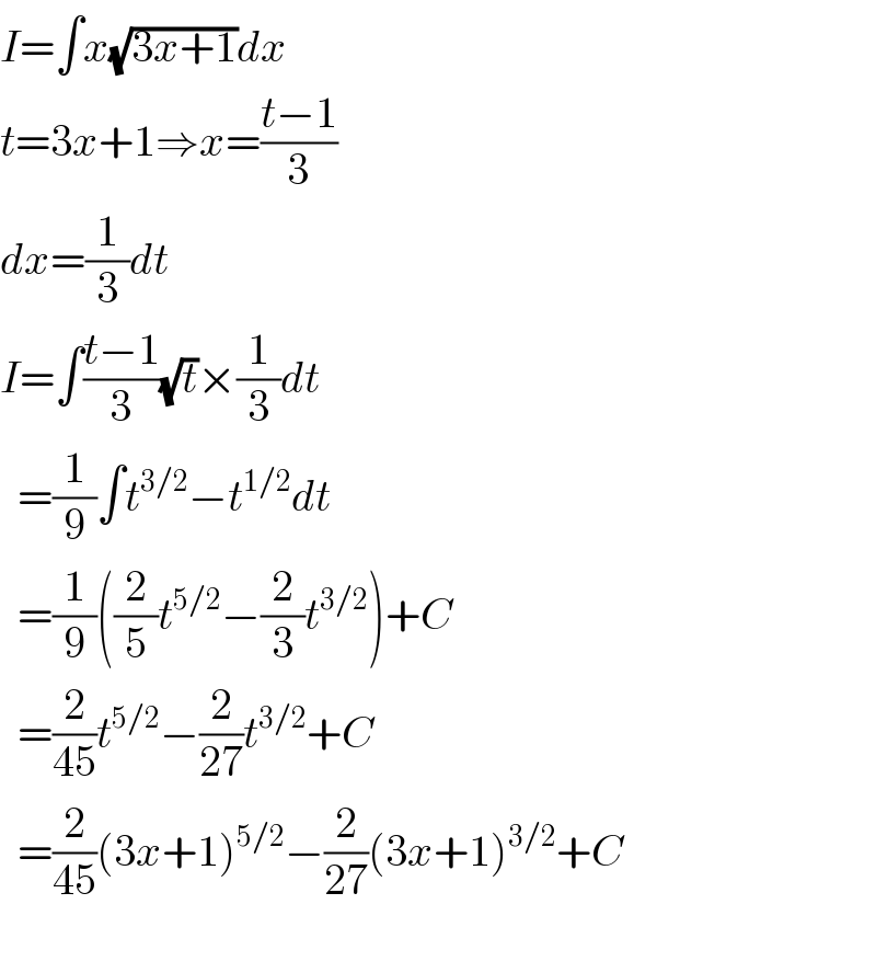 I=∫x(√(3x+1))dx  t=3x+1⇒x=((t−1)/3)  dx=(1/3)dt  I=∫((t−1)/3)(√t)×(1/3)dt    =(1/9)∫t^(3/2) −t^(1/2) dt    =(1/9)((2/5)t^(5/2) −(2/3)t^(3/2) )+C    =(2/(45))t^(5/2) −(2/(27))t^(3/2) +C    =(2/(45))(3x+1)^(5/2) −(2/(27))(3x+1)^(3/2) +C    
