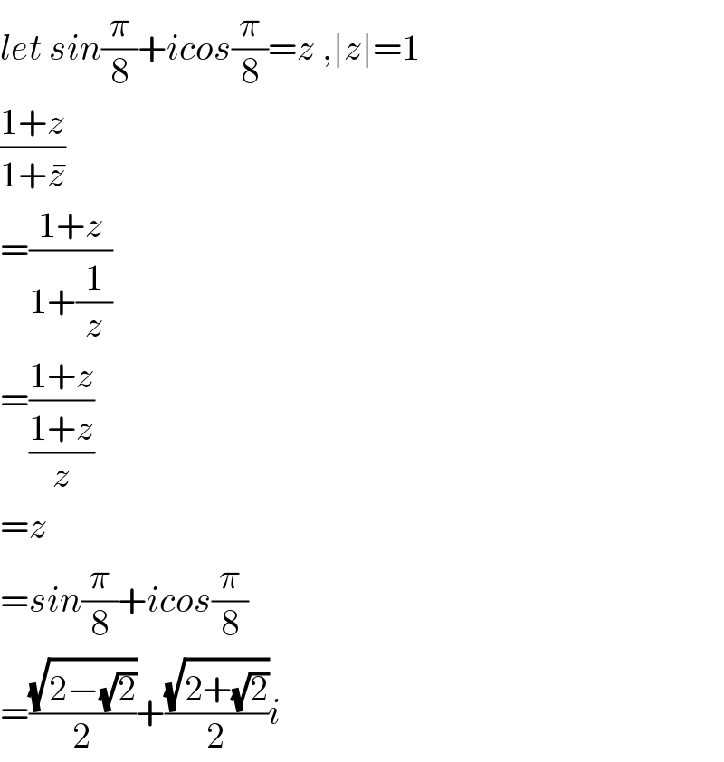 let sin(π/8)+icos(π/8)=z ,∣z∣=1  ((1+z)/(1+z^� ))  =((1+z)/(1+(1/z)))  =((1+z)/((1+z)/z))  =z  =sin(π/8)+icos(π/8)  =((√(2−(√2)))/2)+((√(2+(√2)))/2)i  