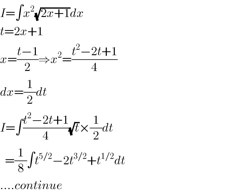 I=∫x^2 (√(2x+1))dx  t=2x+1  x=((t−1)/2)⇒x^2 =((t^2 −2t+1)/4)  dx=(1/2)dt  I=∫((t^2 −2t+1)/4)(√t)×(1/2)dt    =(1/8)∫t^(5/2) −2t^(3/2) +t^(1/2) dt  ....continue  