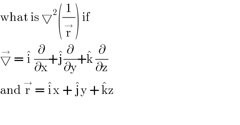 what is ▽^2 ((1/r^→ )) if   ▽^→  = i^�  (∂/∂x)+j^� (∂/∂y)+k^�  (∂/∂z)  and r^→  = i^� x + j^� y + k^� z   