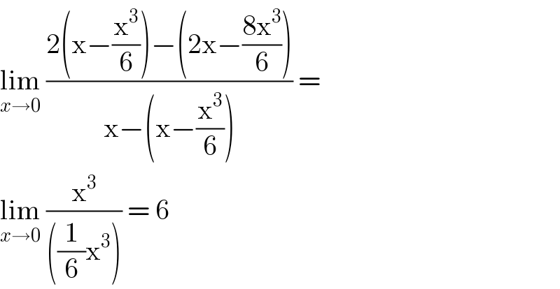lim_(x→0)  ((2(x−(x^3 /6))−(2x−((8x^3 )/6)))/(x−(x−(x^3 /6)))) =  lim_(x→0)  (x^3 /(((1/6)x^3 ))) = 6  