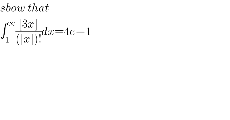 sbow that  ∫_1 ^∞ (([3x])/(([x])!))dx=4e−1  
