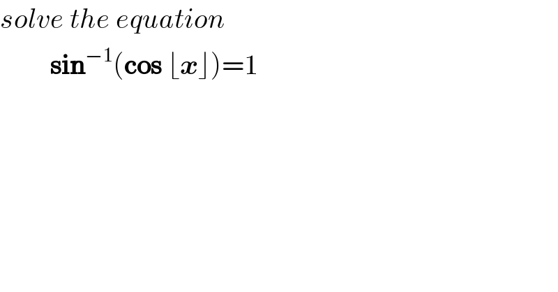 solve the equation           sin^(−1) (cos ⌊x⌋)=1  