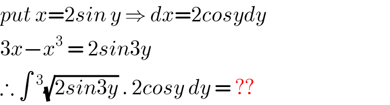 put x=2sin y ⇒ dx=2cosydy  3x−x^3  = 2sin3y  ∴ ∫^3 (√(2sin3y)) . 2cosy dy = ??  