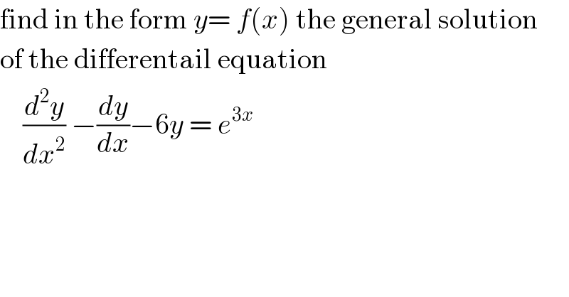 find in the form y= f(x) the general solution   of the differentail equation      (d^2 y/dx^2 ) −(dy/dx)−6y = e^(3x)     