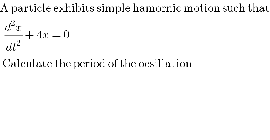 A particle exhibits simple hamornic motion such that    (d^2 x/dt^2 ) + 4x = 0   Calculate the period of the ocsillation   