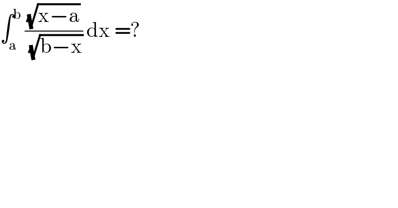 ∫_a ^b  ((√(x−a))/(√(b−x))) dx =?   