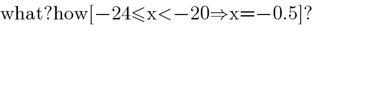 what?how[−24≤x<−20⇒x=−0.5]?  