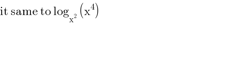 it same to log_x^2   (x^4 )  