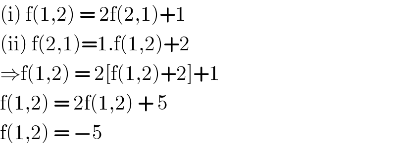 (i) f(1,2) = 2f(2,1)+1  (ii) f(2,1)=1.f(1,2)+2  ⇒f(1,2) = 2[f(1,2)+2]+1  f(1,2) = 2f(1,2) + 5  f(1,2) = −5   