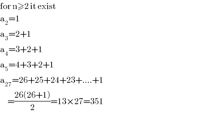 for n≥2 it exist  a_2 =1  a_3 =2+1  a_4 =3+2+1  a_5 =4+3+2+1  a_(27) =26+25+24+23+....+1       =((26(26+1))/2)=13×27=351  