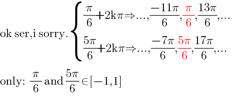 ok ser,i sorry. { (((π/6)+2kπ⇒...,((−11π)/6),(π/6),((13π)/6),...)),((((5π)/6)+2kπ⇒...,((−7π)/6),((5π)/6),((17π)/6),...)) :}  only:  (π/6) and ((5π)/6) ∈[−1,1]  