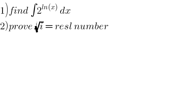 1)find ∫2^(ln(x))  dx  2)prove (i)^(1/i)  = resl number  