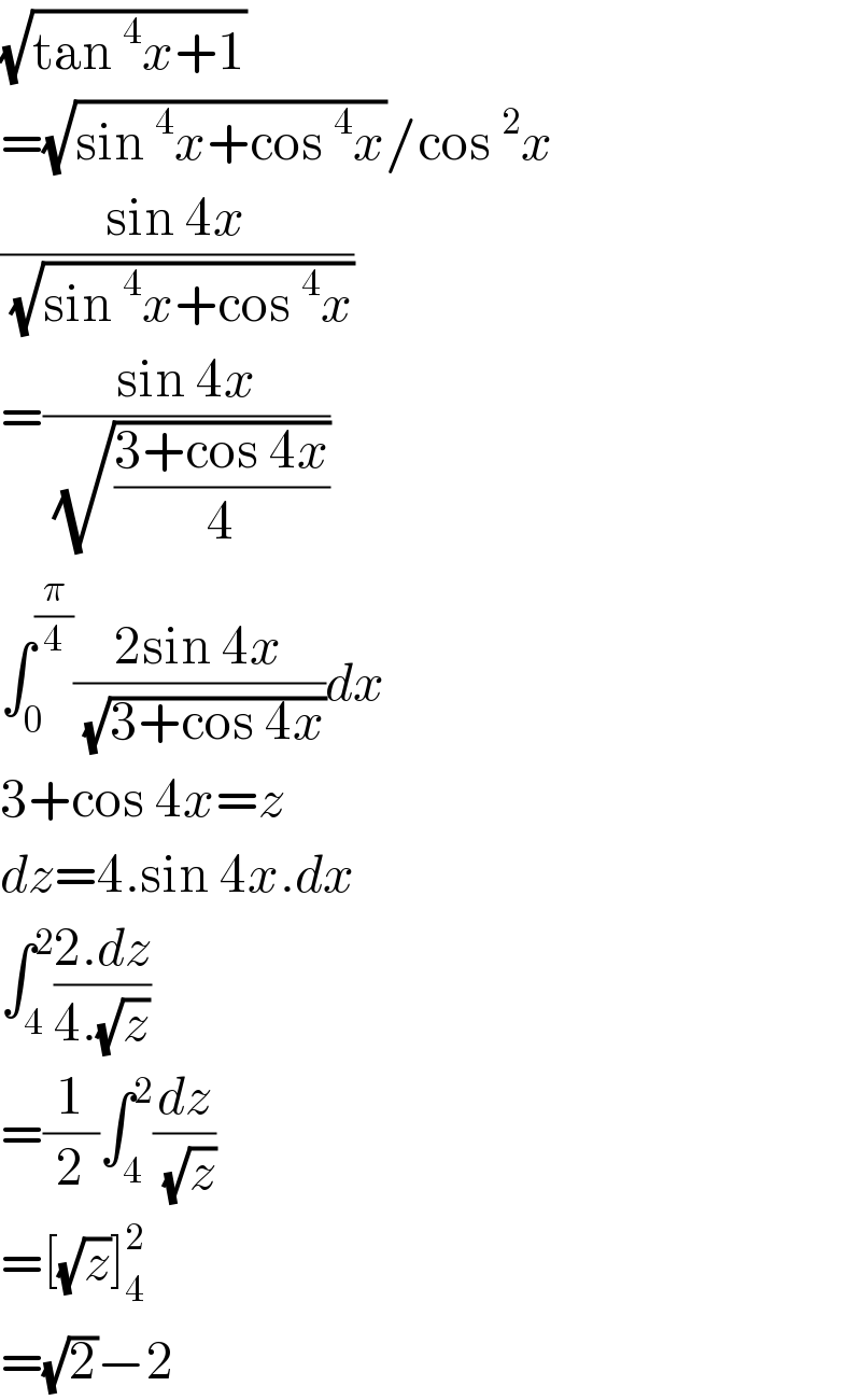(√(tan^4 x+1))  =(√(sin^4 x+cos^4 x))/cos^2 x  ((sin 4x)/(√(sin^4 x+cos^4 x)))  =((sin 4x)/(√((3+cos 4x)/4)))  ∫_0 ^(π/4) ((2sin 4x)/(√(3+cos 4x)))dx  3+cos 4x=z  dz=4.sin 4x.dx  ∫_4 ^2 ((2.dz)/(4.(√z)))  =(1/2)∫_4 ^2 (dz/(√z))  =[(√z)]_4 ^2   =(√2)−2  