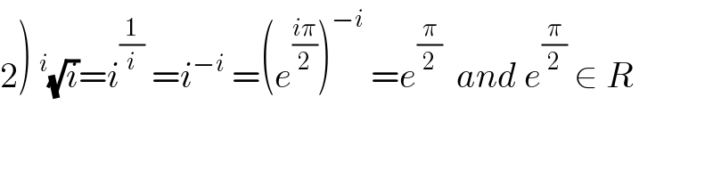 2)^i (√i)=i^(1/i)  =i^(−i)  =(e^((iπ)/2) )^(−i)  =e^(π/2)   and e^(π/2)  ∈ R  