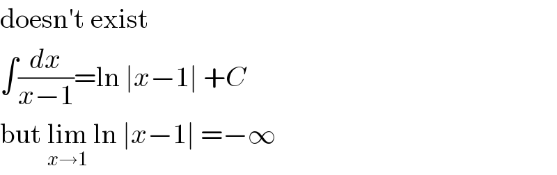 doesn′t exist  ∫(dx/(x−1))=ln ∣x−1∣ +C  but lim_(x→1)  ln ∣x−1∣ =−∞  