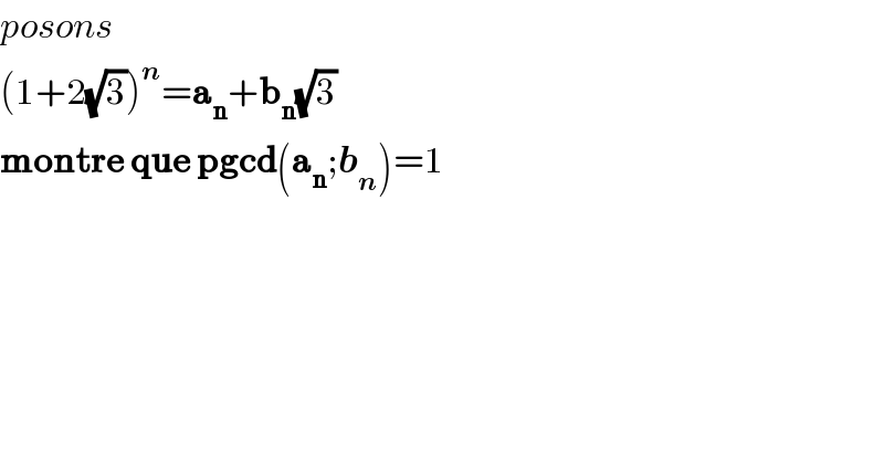 posons   (1+2(√3))^n =a_n +b_n (√3)  montre que pgcd(a_n ;b_n )=1  