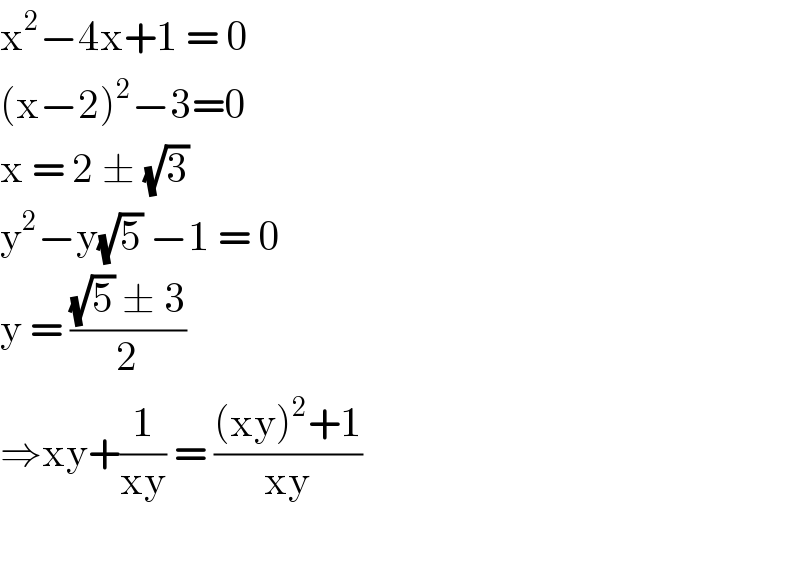 x^2 −4x+1 = 0  (x−2)^2 −3=0  x = 2 ± (√3)   y^2 −y(√5) −1 = 0  y = (((√5) ± 3)/2)  ⇒xy+(1/(xy)) = (((xy)^2 +1)/(xy))    