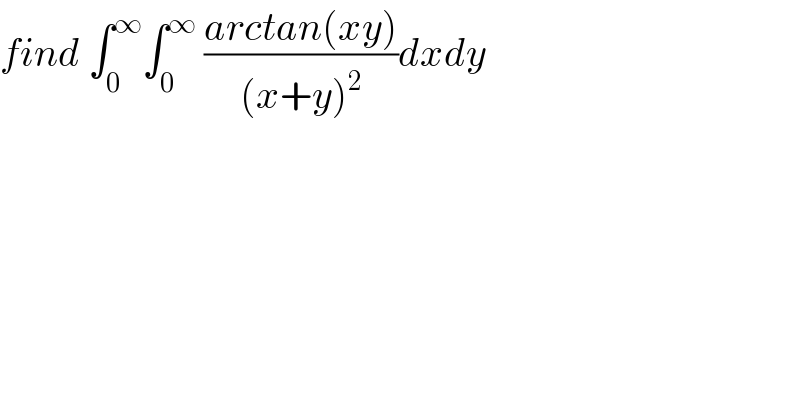 find ∫_0 ^∞ ∫_0 ^∞  ((arctan(xy))/((x+y)^2 ))dxdy  