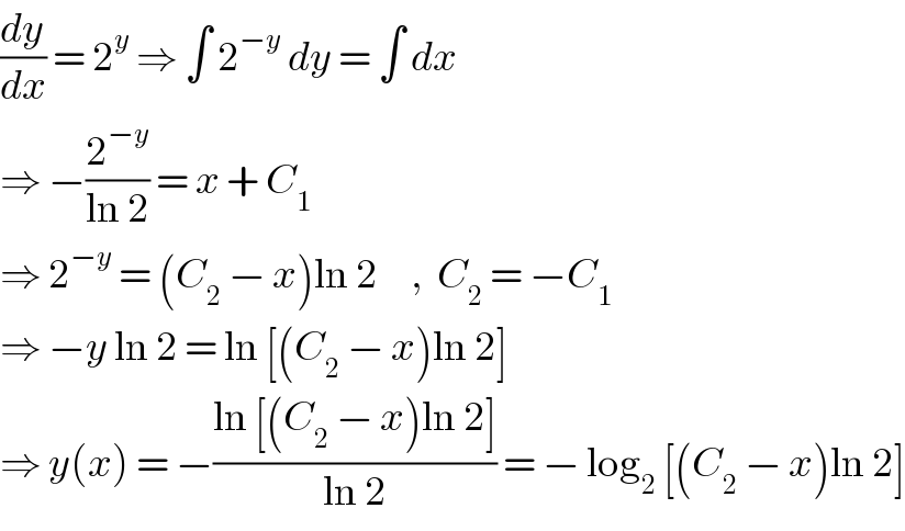 (dy/dx) = 2^y  ⇒ ∫ 2^(−y)  dy = ∫ dx  ⇒ −(2^(−y) /(ln 2)) = x + C_1   ⇒ 2^(−y)  = (C_2  − x)ln 2     ,  C_2  = −C_1   ⇒ −y ln 2 = ln [(C_2  − x)ln 2]   ⇒ y(x) = −((ln [(C_2  − x)ln 2])/(ln 2)) = − log_2  [(C_2  − x)ln 2]  