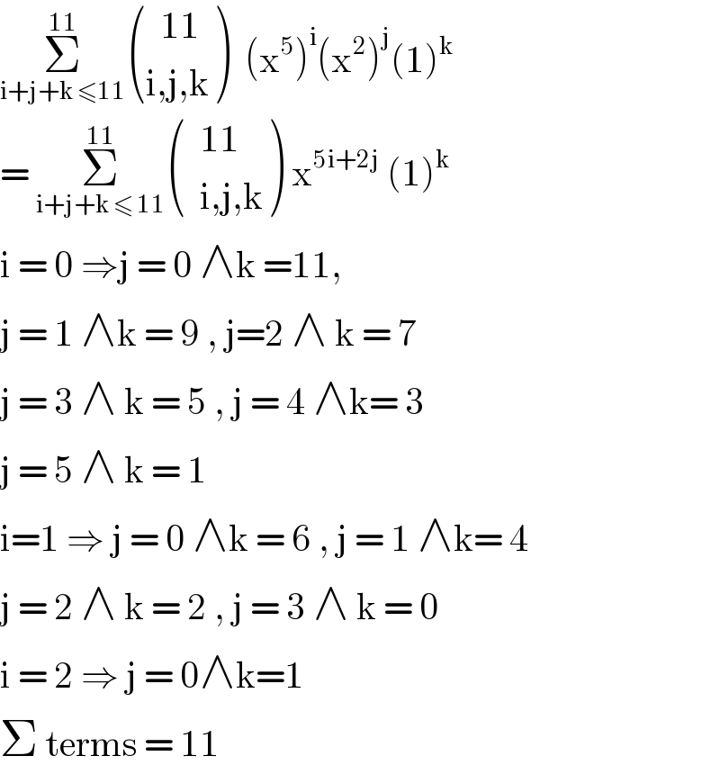 Σ_(i+j+k ≤11) ^(11)  (((  11)),((i,j,k)) )  (x^5 )^i (x^2 )^j (1)^k   = Σ_(i+j+k ≤ 11) ^(11)  (((  11)),((  i,j,k)) ) x^(5i+2j)  (1)^k   i = 0 ⇒j = 0 ∧k =11,   j = 1 ∧k = 9 , j=2 ∧ k = 7  j = 3 ∧ k = 5 , j = 4 ∧k= 3  j = 5 ∧ k = 1   i=1 ⇒ j = 0 ∧k = 6 , j = 1 ∧k= 4  j = 2 ∧ k = 2 , j = 3 ∧ k = 0  i = 2 ⇒ j = 0∧k=1   Σ terms = 11  