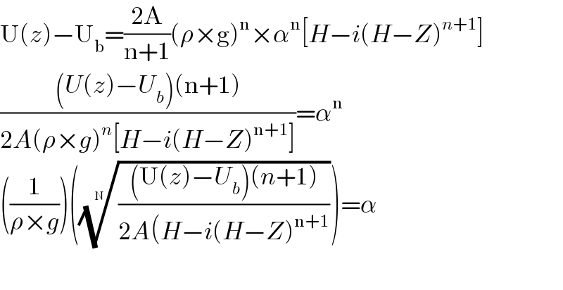 U(z)−U_b =((2A)/(n+1))(ρ×g)^n ×α^n [H−i(H−Z)^(n+1) ]  (((U(z)−U_b )(n+1))/(2A(ρ×g)^n [H−i(H−Z)^(n+1) ]))=α^n     ((1/(ρ×g)))(((((U(z)−U_b )(n+1))/(2A(H−i(H−Z)^(n+1) )))^(1/N) )=α    