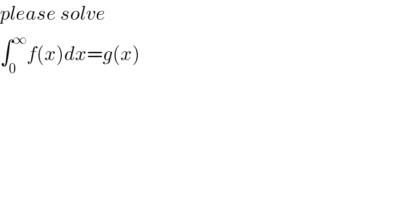 please solve  ∫_0 ^∞ f(x)dx=g(x)  