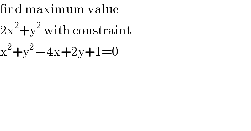 find maximum value  2x^2 +y^2  with constraint  x^2 +y^2 −4x+2y+1=0     