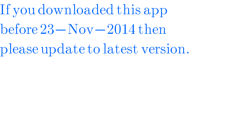 If you downloaded this app  before 23−Nov−2014 then  please update to latest version.  