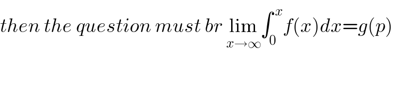 then the question must br lim_(x→∞) ∫_0 ^( x) f(x)dx=g(p)  
