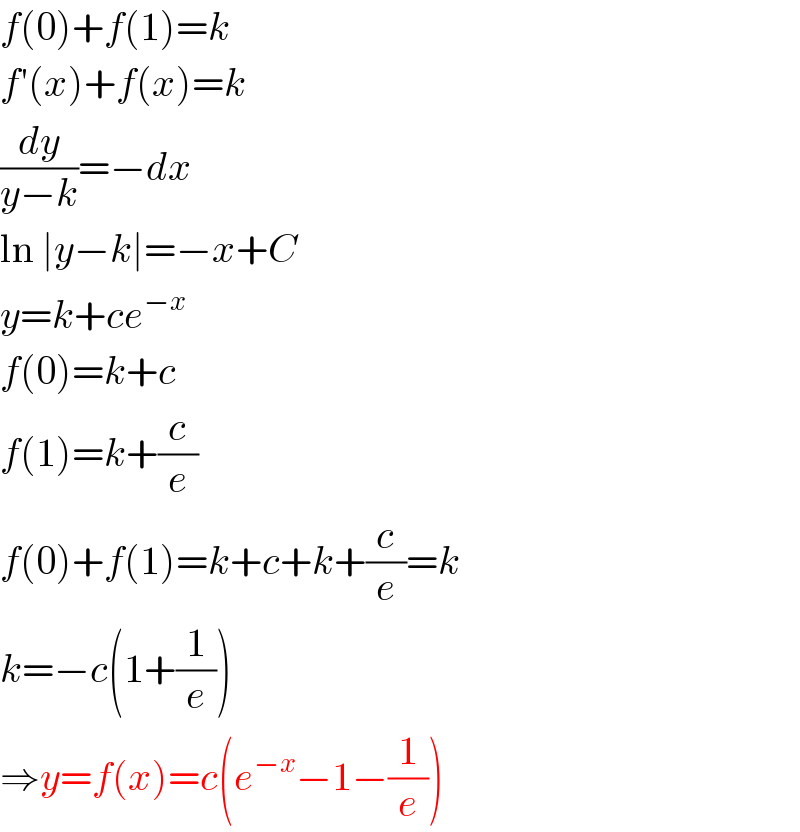 f(0)+f(1)=k  f′(x)+f(x)=k  (dy/(y−k))=−dx  ln ∣y−k∣=−x+C  y=k+ce^(−x)   f(0)=k+c  f(1)=k+(c/e)  f(0)+f(1)=k+c+k+(c/e)=k  k=−c(1+(1/e))  ⇒y=f(x)=c(e^(−x) −1−(1/e))  
