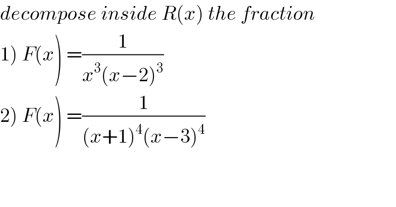 decompose inside R(x) the fraction  1) F(x) =(1/(x^3 (x−2)^3 ))  2) F(x) =(1/((x+1)^4 (x−3)^4 ))  