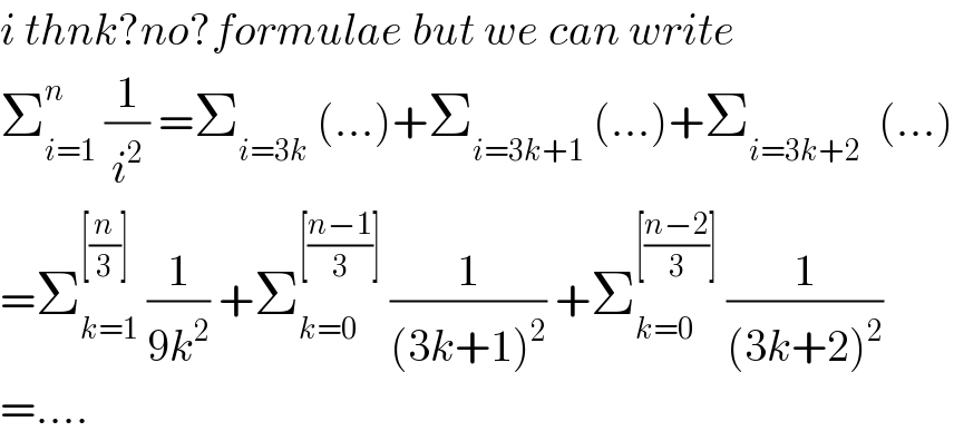 i thnk?no?formulae but we can write  Σ_(i=1) ^(n )  (1/i^2 ) =Σ_(i=3k)  (...)+Σ_(i=3k+1)  (...)+Σ_(i=3k+2)   (...)  =Σ_(k=1) ^([(n/3)])  (1/(9k^2 )) +Σ_(k=0) ^([((n−1)/3)])  (1/((3k+1)^2 )) +Σ_(k=0) ^([((n−2)/3)])  (1/((3k+2)^2 ))  =....  