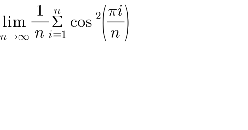 lim_(n→∞)  (1/n)Σ_(i=1) ^n  cos^2 (((πi)/n))  