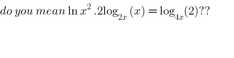 do you mean ln x^2  .2log_(2x)  (x) = log_(4x) (2)??  