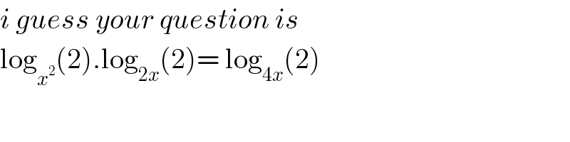 i guess your question is   log_x^2  (2).log_(2x) (2)= log_(4x) (2)   
