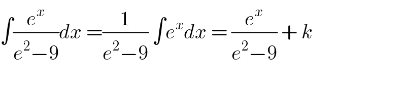 ∫(e^x /(e^2 −9))dx =(1/(e^2 −9)) ∫e^x dx = (e^x /(e^2 −9)) + k   