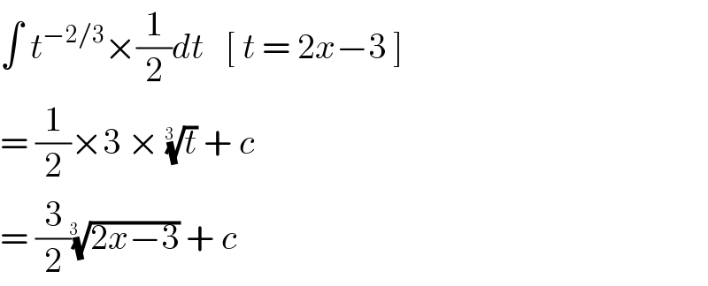 ∫ t^(−2/3) ×(1/2)dt   [ t = 2x−3 ]  = (1/2)×3 × (t)^(1/(3  ))  + c   = (3/2)((2x−3))^(1/(3   ))  + c   