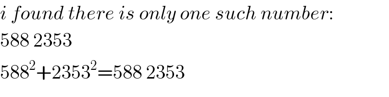 i found there is only one such number:  588 2353  588^2 +2353^2 =588 2353  
