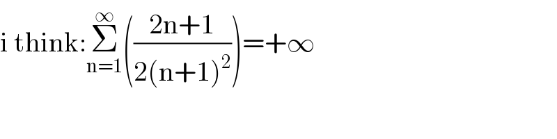i think:Σ_(n=1) ^∞ (((2n+1)/(2(n+1)^2 )))=+∞  