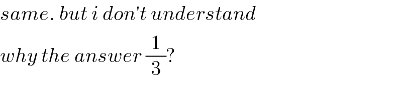 same. but i don′t understand   why the answer (1/3)?  