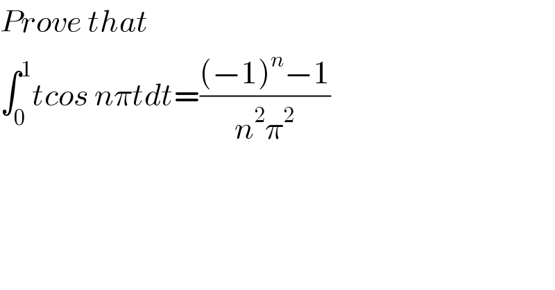 Prove that   ∫_0 ^1 tcos nπtdt=(((−1)^n −1)/(n^2 π^2 ))  