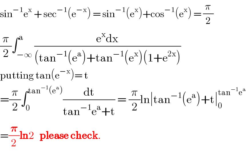 sin^(−1) e^x  + sec^(−1) (e^(−x) ) = sin^(−1) (e^x )+cos^(−1) (e^x ) = (π/2)  (π/2)∫_(−∞) ^a ((e^x dx)/((tan^(−1) (e^a )+tan^(−1) (e^x )(1+e^(2x) )))  putting tan(e^(−x) )= t  =(π/2)∫_0 ^(tan^(−1) (e^a )) (dt/(tan^(−1) e^a +t)) = (π/2)ln∣tan^(−1) (e^a )+t∣_0 ^(tan^(−1) e^a )   =(𝛑/2)ln2   please check.  