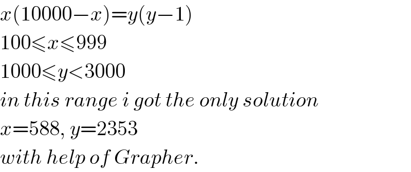 x(10000−x)=y(y−1)  100≤x≤999  1000≤y<3000  in this range i got the only solution  x=588, y=2353  with help of Grapher.  