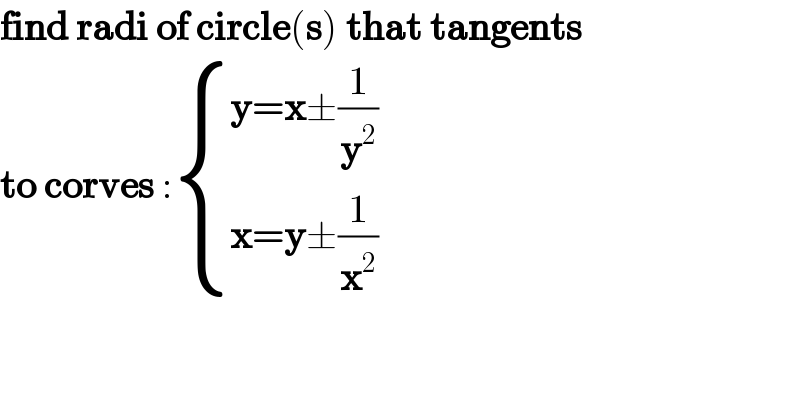 find radi of circle(s) that tangents  to corves : { ((y=x±(1/y^2 ))),((x=y±(1/x^2 ))) :}  