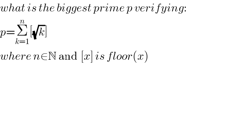 what is the biggest prime p verifying:  p=Σ_(k=1) ^n [(√k)]  where n∈N and  [x] is floor(x)  