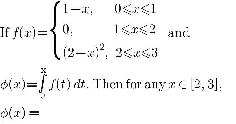 If f(x)= { ((1−x,         0≤x≤1)),((0,                 1≤x≤2    )),(((2−x)^2 ,   2≤x≤3)) :} and   φ(x)=∫_( 0) ^x  f(t) dt. Then for any x ∈ [2, 3],   φ(x) =  