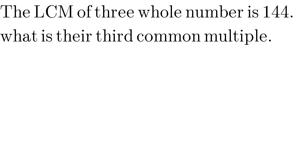 The LCM of three whole number is 144.   what is their third common multiple.  